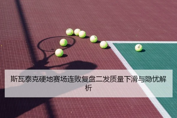 斯瓦泰克硬地赛场连败复盘二发质量下滑与隐忧解析