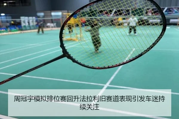 周冠宇模拟排位赛回升法拉利旧赛道表现引发车迷持续关注